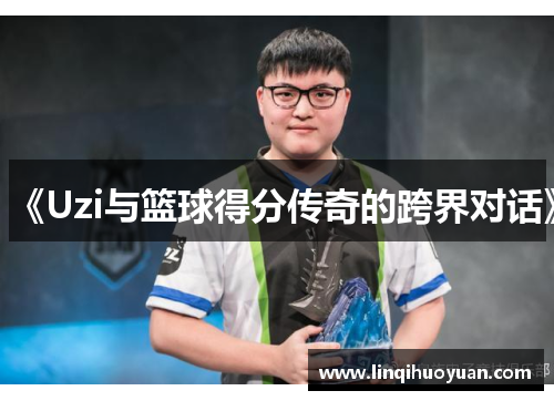 《Uzi与篮球得分传奇的跨界对话》