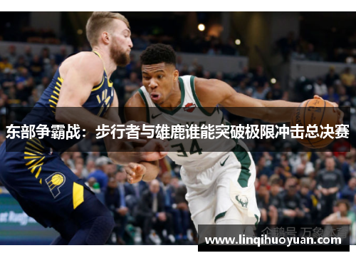 东部争霸战：步行者与雄鹿谁能突破极限冲击总决赛